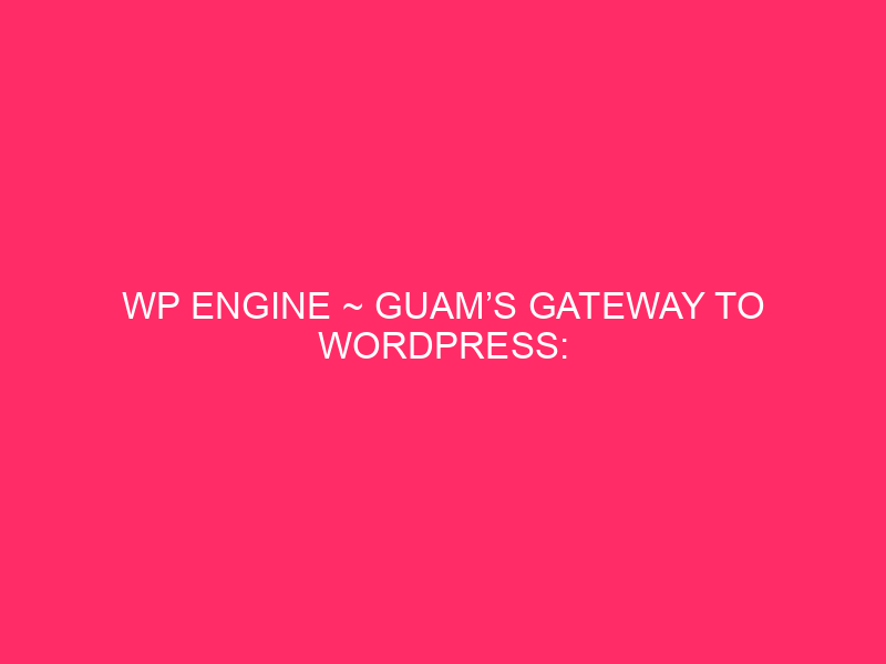 WP Engine ~ Guam’s Gateway To WordPress: Unveiling The Secrets and techniques…