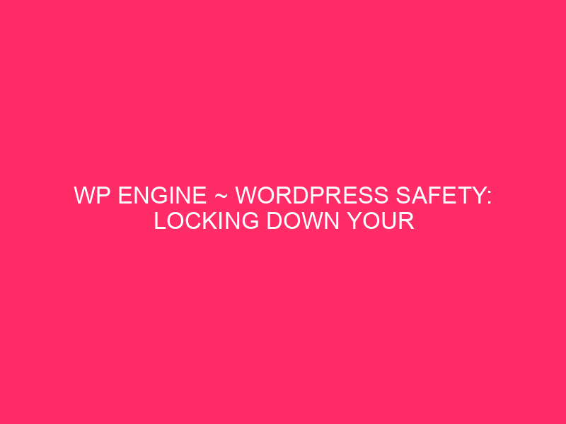 WP Engine ~ WordPress Safety: Locking Down Your WP Engine…