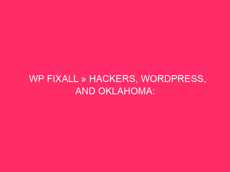 WP FixAll » Hackers, WordPress, And Oklahoma: What You Want…