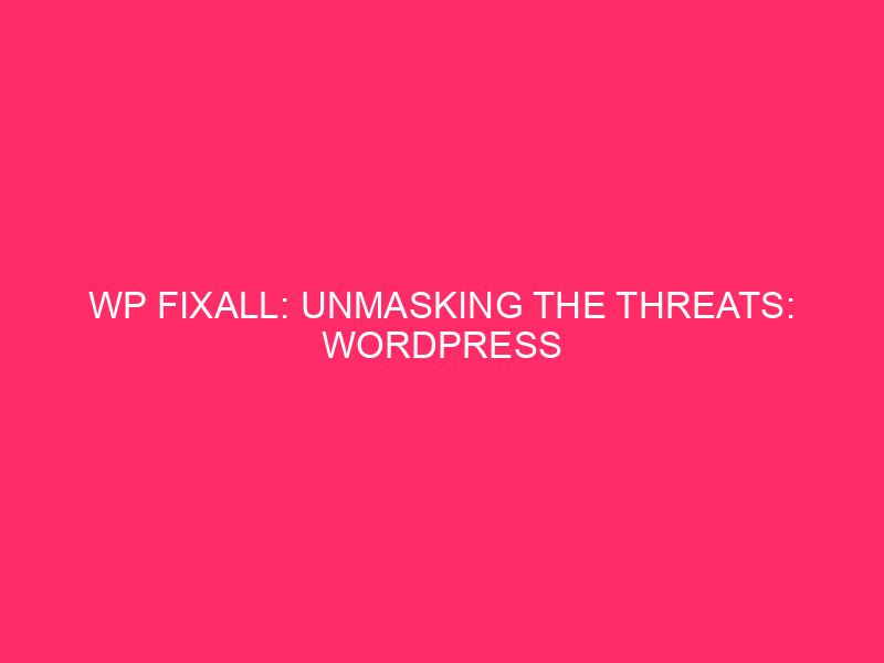 WP FixAll: Unmasking The Threats: WordPress Exploits And How To…