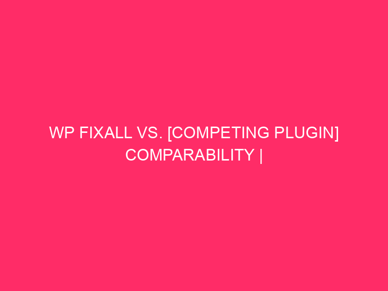 WP FixAll Vs. [Competing Plugin] Comparability | Preserving Your WordPress…