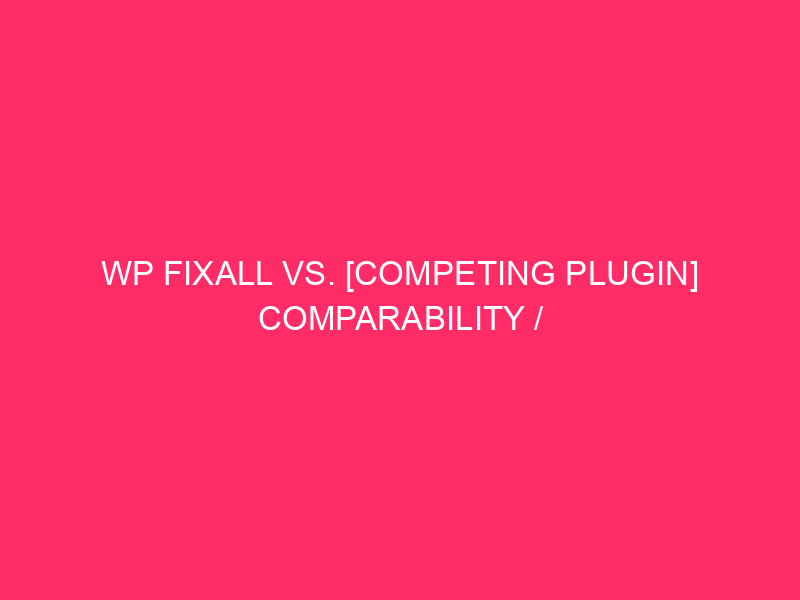 WP FixAll Vs. [Competing Plugin] Comparability / WordPress Safety: The…