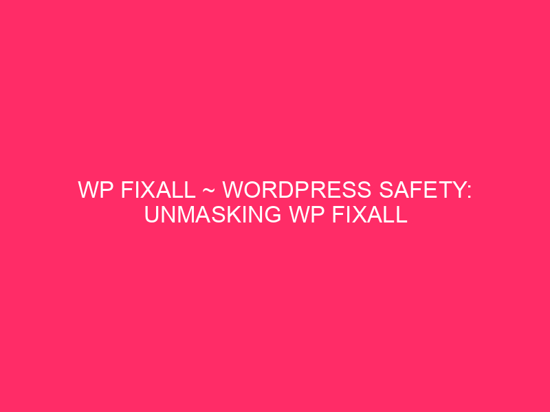 WP FixAll ~ WordPress Safety: Unmasking WP FixAll And The…