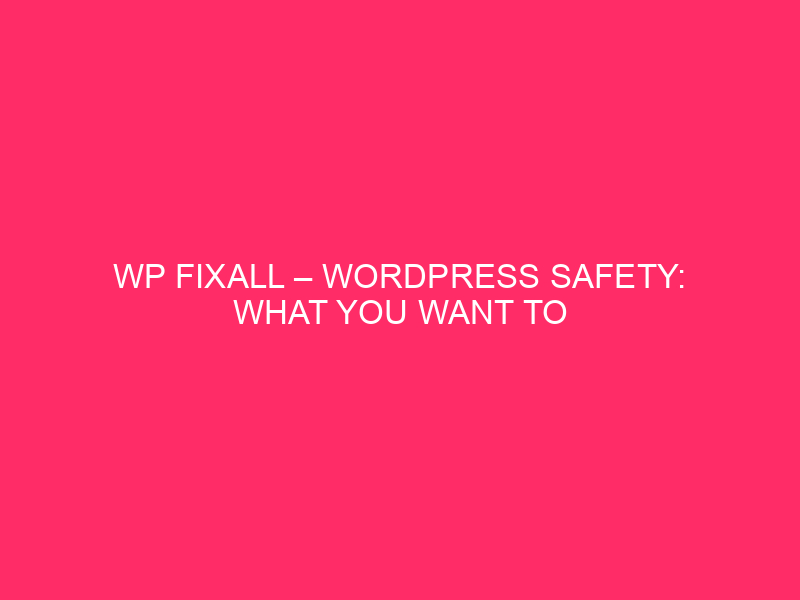 WP FixAll – WordPress Safety: What You Want To Know…