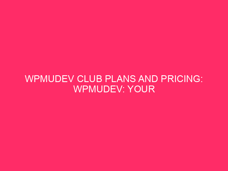 WPMUDEV Club Plans And Pricing: WPMUDEV: Your WordPress Powerhouse -…