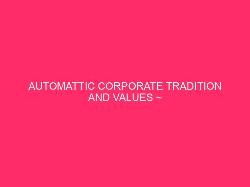 Automattic Corporate Tradition And Values ~ Automattic: A Corporate Constructed…