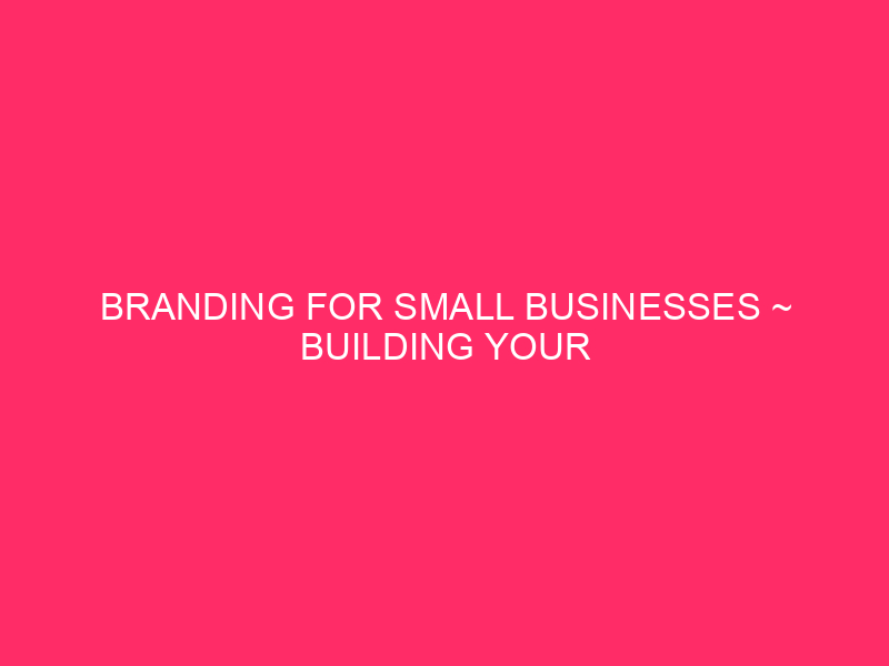 Branding For Small Businesses ~ Building Your Brand: A Dallas…