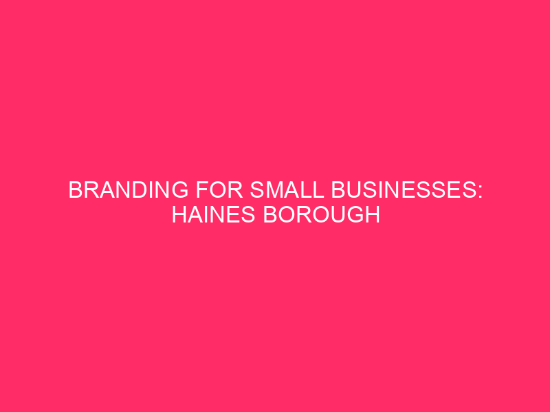 Branding For Small Businesses: Haines Borough Businesses: Your Brand, Your…