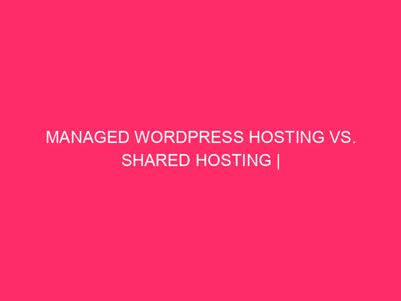 Managed WordPress Hosting Vs. Shared Hosting | Choosing The Right…