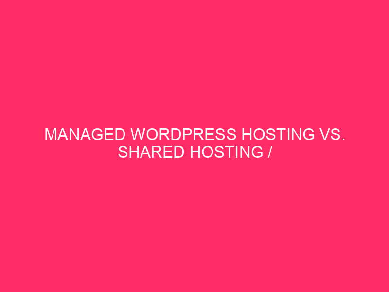 Managed WordPress Hosting Vs. Shared Hosting / WordPress Hosting Showdown:…