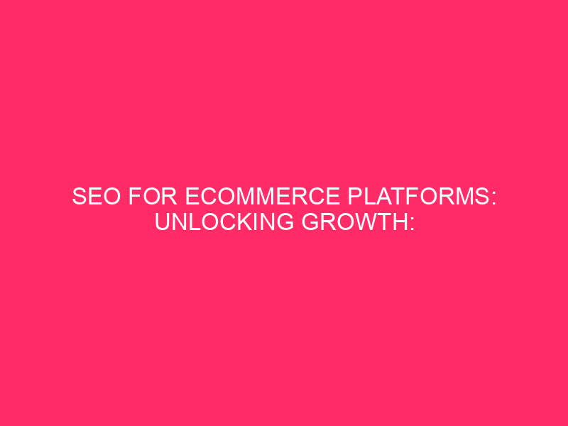 SEO For ECommerce Platforms: Unlocking Growth: SEO For ECommerce Platforms…