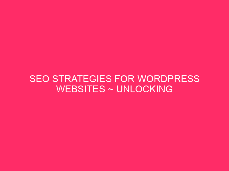 SEO Strategies For WordPress Websites ~ Unlocking The Power Of…