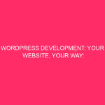 Wordpress Development: Your Website, Your Way: Unleashing The Power Of...