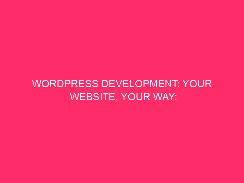 WordPress Development: Your Website, Your Way: Unleashing The Power Of…