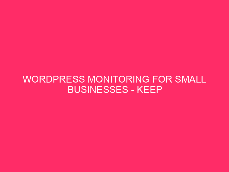 WordPress Monitoring For Small Businesses – Keep Your Austin Website…