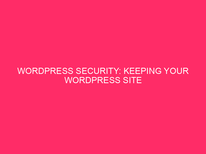 WordPress Security: Keeping Your WordPress Site Safe In Anchorage, Alaska:…