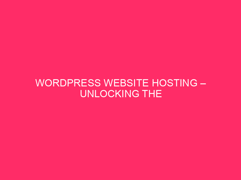 WordPress Website hosting – Unlocking The Energy Of WordPress: A Information…