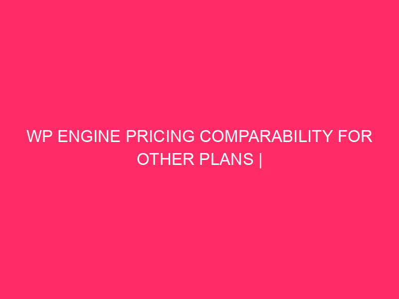 WP Engine Pricing Comparability For Other Plans | Opting for The…