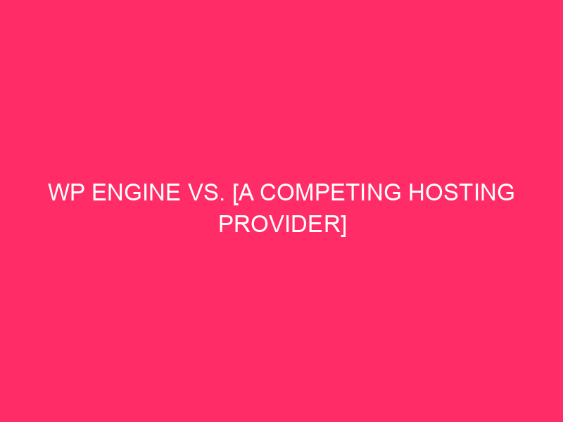 WP Engine Vs. [a Competing Hosting Provider] Overview: The Nice…
