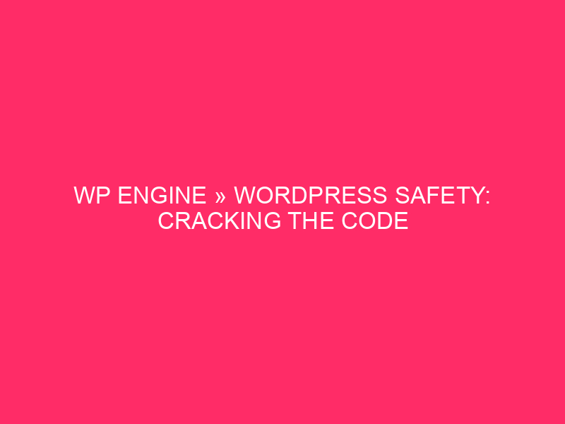 WP Engine » WordPress Safety: Cracking The Code On WP…