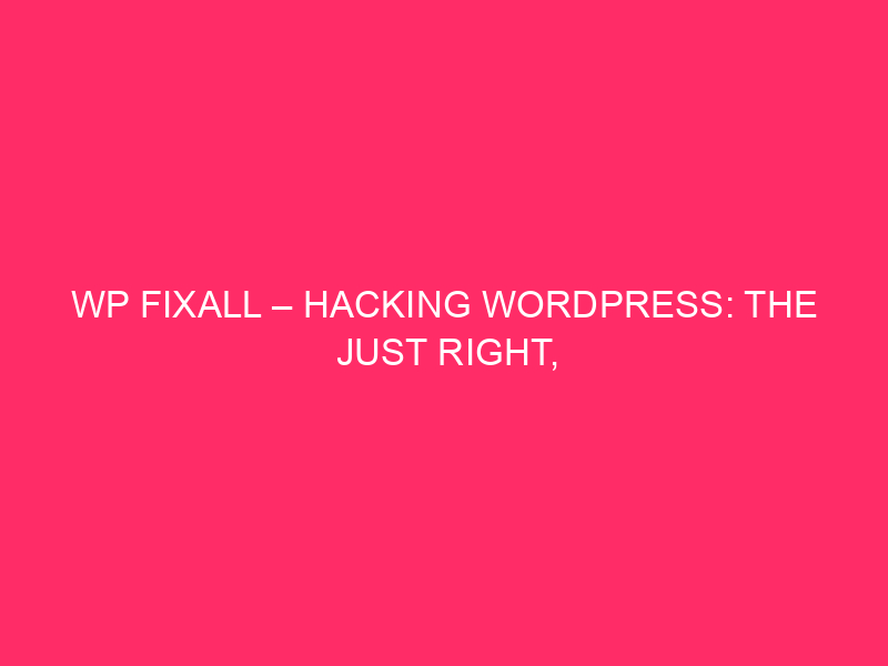 WP FixAll – Hacking WordPress: The Just right, The Dangerous, And…