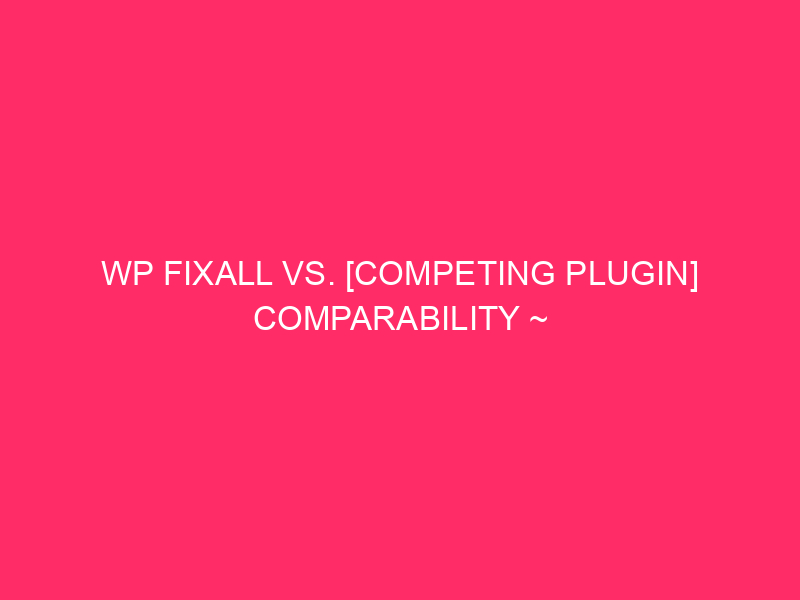 WP FixAll Vs. [Competing Plugin] Comparability ~ Louisiana’s WordPress Safety…