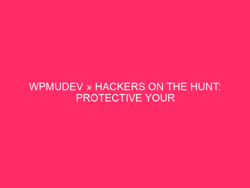 WPMUDEV » Hackers On The Hunt: Protective Your WordPress Website online…