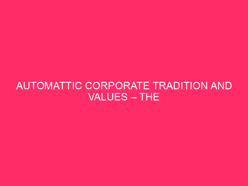 Automattic Corporate Tradition And Values – The Automattic Means: How…
