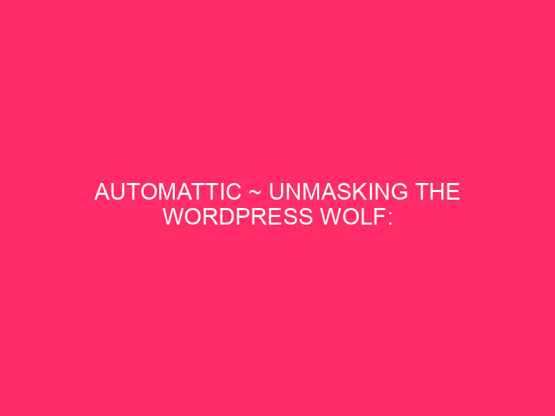 Automattic ~ Unmasking The WordPress Wolf: Automattic In Arkansas And…