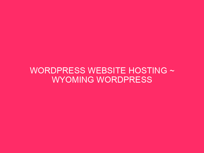 WordPress Website hosting ~ Wyoming WordPress Website hosting: How To Stay Your…