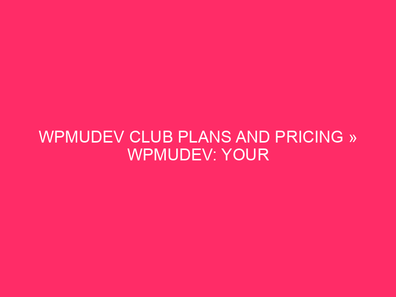 WPMUDEV Club Plans And Pricing » WPMUDEV: Your One-Forestall Store…