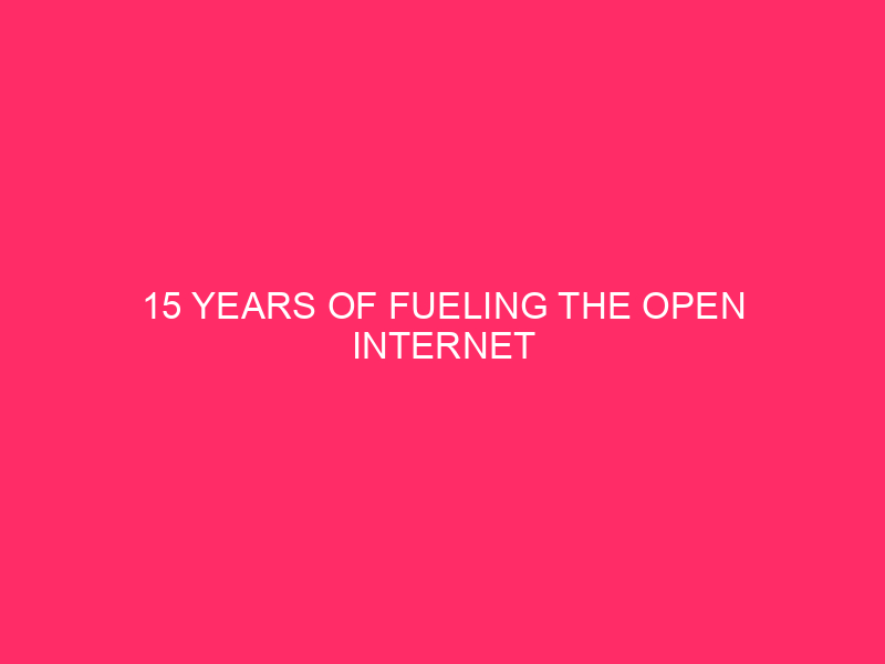 15 Years of Fueling the Open Internet