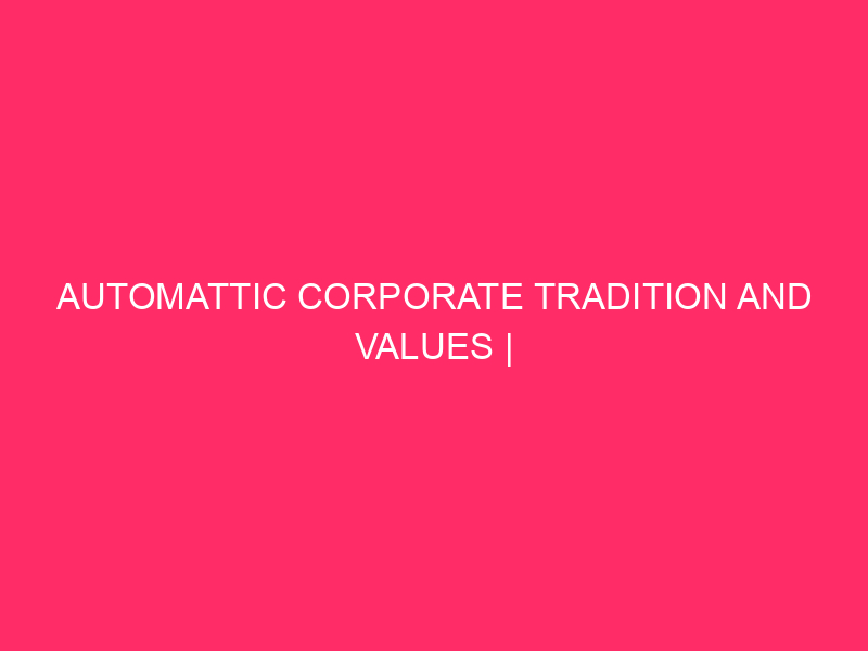 Automattic Corporate Tradition And Values | Automattic’s Open International: How…