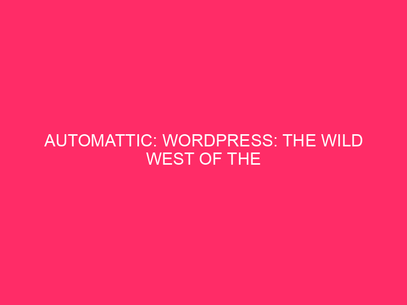 Automattic: WordPress: The Wild West Of The Internet (and How…