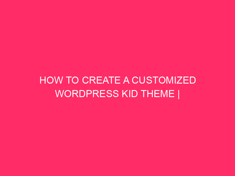 How To Create A Customized WordPress Kid Theme | Customizing…