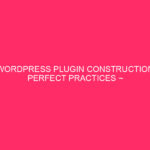 WordPress Plugin Construction Perfect Practices ~ Development Robust Plugins: Safeguarding…
