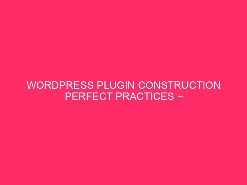WordPress Plugin Construction Perfect Practices ~ Development Robust Plugins: Safeguarding…
