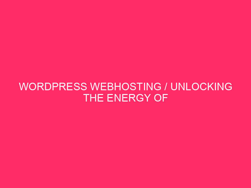 WordPress Webhosting / Unlocking The Energy Of WordPress Webhosting In…