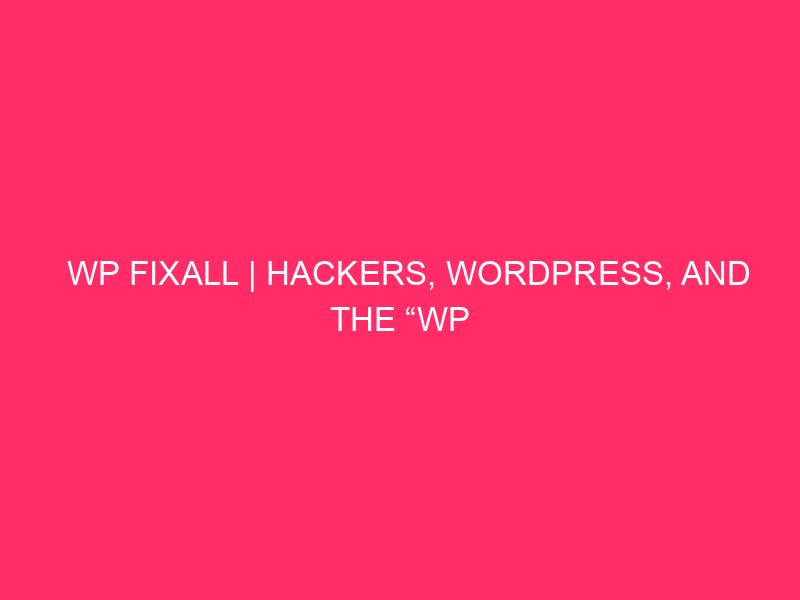 WP FixAll | Hackers, WordPress, And The “WP FixAll In…