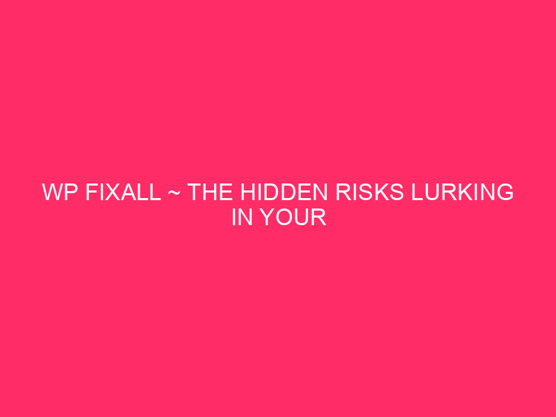 WP FixAll ~ The Hidden Risks Lurking In Your WordPress…