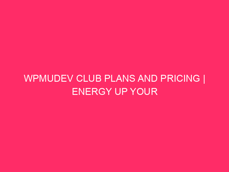 WPMUDEV Club Plans And Pricing | Energy Up Your WordPress:…