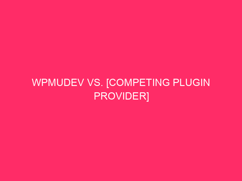 WPMUDEV Vs. [Competing Plugin Provider] Comparability / WordPress Plugin Powerhouse…