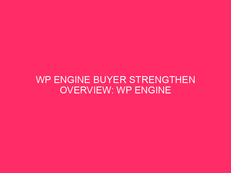 WP Engine Buyer Strengthen Overview: WP Engine Strengthen: Arizona’s Pass-To…