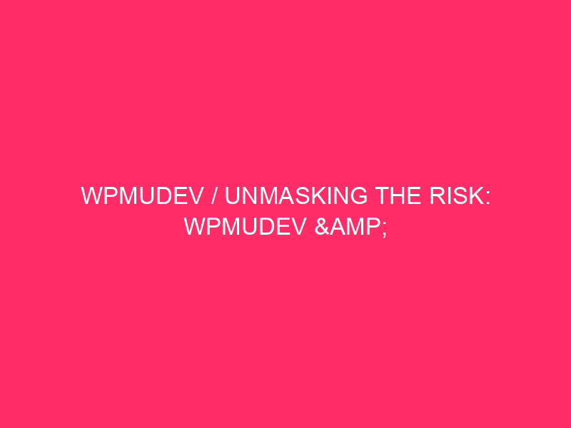 WPMUDEV / Unmasking The Risk: WPMUDEV & WordPress Safety Consider…