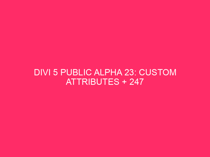 Divi 5 Public Alpha 23: Custom Attributes + 247 Bug fixes