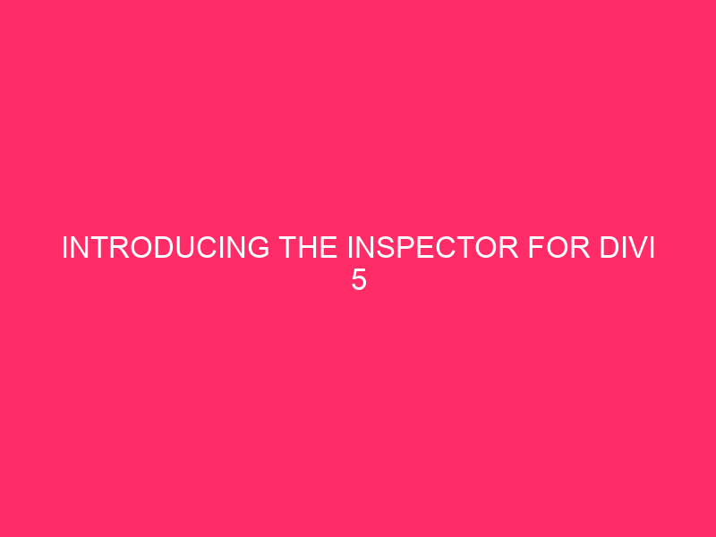 Introducing The Inspector For Divi 5