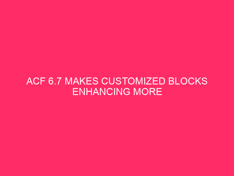 ACF 6.7 Makes Customized Blocks Enhancing More straightforward than Ever