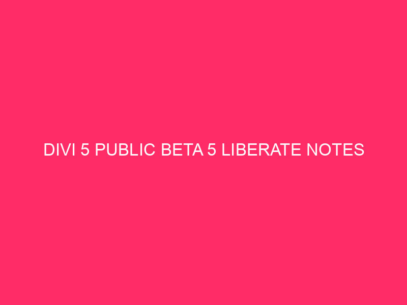 Divi 5 Public Beta 5 Liberate Notes