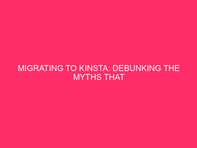 Migrating to Kinsta: debunking the myths that dangle companies again