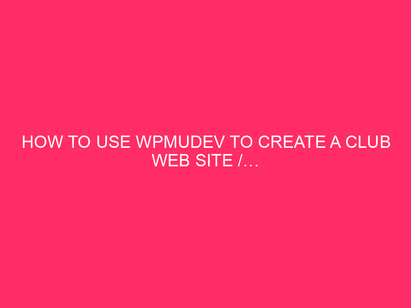 How To Use WPMUDEV To Create A Club Web site /…